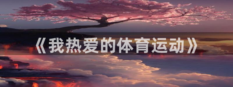 米兰体育：《我热爱的体育运动》