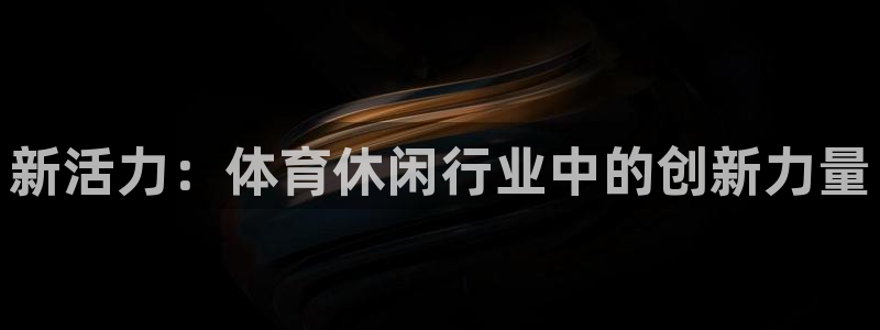 米兰体育.：新活力：体育休闲行业中的创新力量