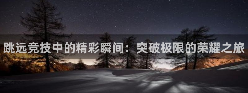米兰体育app：跳远竞技中的精彩瞬间：突破极限的荣耀之旅