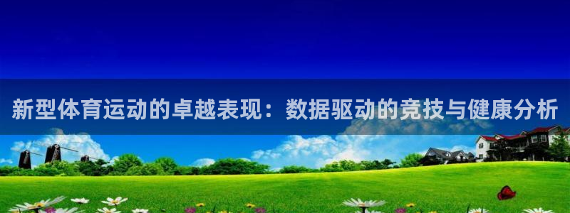 米兰体育app：新型体育运动的卓越表现：数据驱动的竞技与健康分析