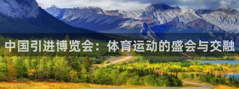 米兰体育官网：中国引进博览会：体育运动的盛会与交融