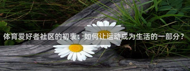 米兰体育官网：体育爱好者社区的初衷：如何让运动成为生活的一部分？