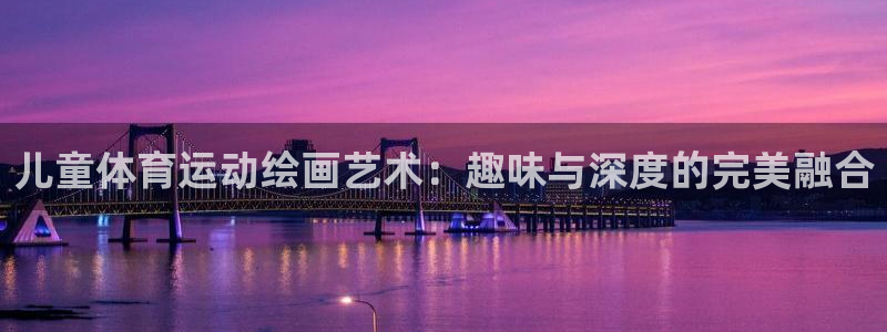 米兰体育网站：儿童体育运动绘画艺术：趣味与深度的完美融合