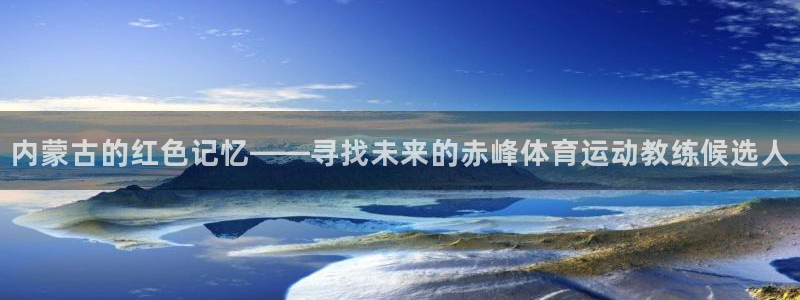 米兰体育网址：内蒙古的红色记忆——寻找未来的赤峰体育运动教练候选人