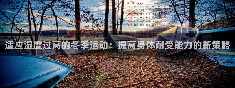 米兰体育官网入口：适应湿度过高的冬季运动：提高身体耐受能力的新策略