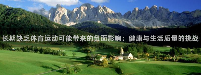 米兰体育入口：长期缺乏体育运动可能带来的负面影响：健康与生活质量的挑战
