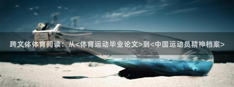 米兰体育下载：跨文体体育阅读：从<体育运动毕业论文>到<中国运动员精神档案>