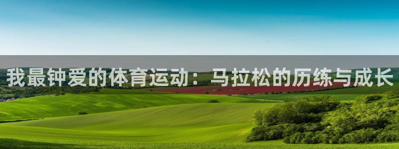 米兰体育在线：我最钟爱的体育运动：马拉松的历练与成长